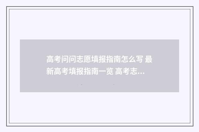 高考问问志愿填报指南怎么写 最新高考填报指南一览 高考志愿填报时问