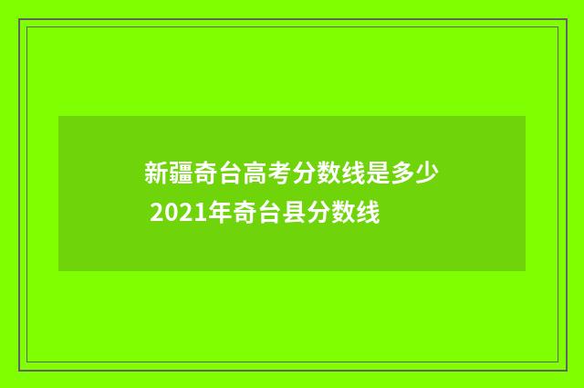新疆奇台高考分数线是多少 2021年奇台县分数线
