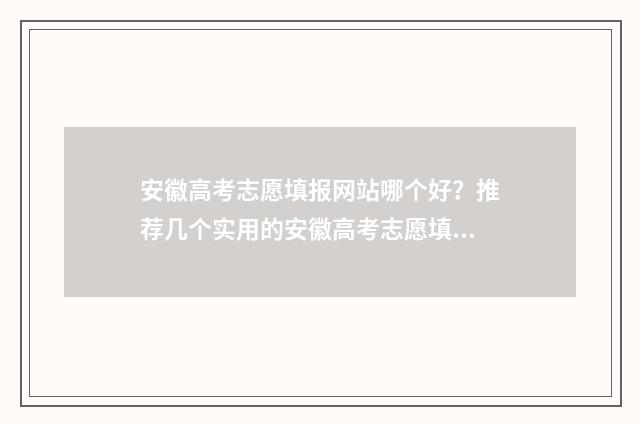 安徽高考志愿填报网站哪个好？推荐几个实用的安徽高考志愿填报平台 安徽高考志愿填报入口官网