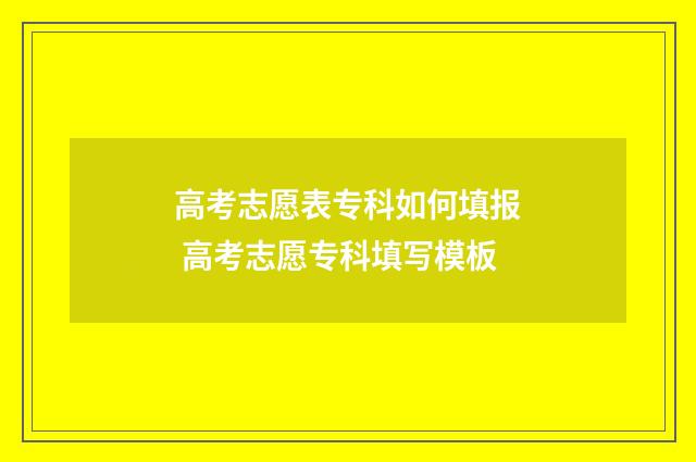 高考志愿表专科如何填报 高考志愿专科填写模板