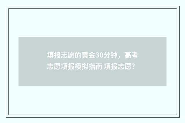 填报志愿的黄金30分钟，高考志愿填报模拟指南 填报志愿?