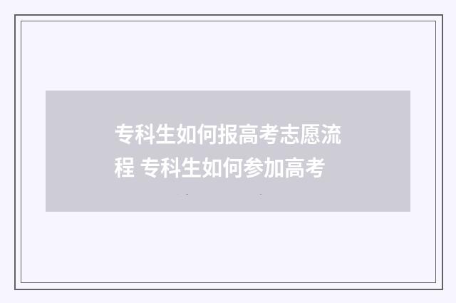 专科生如何报高考志愿流程 专科生如何参加高考