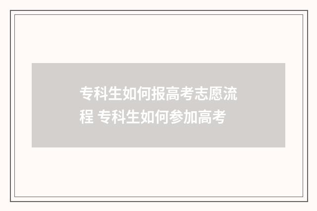 专科生如何报高考志愿流程 专科生如何参加高考