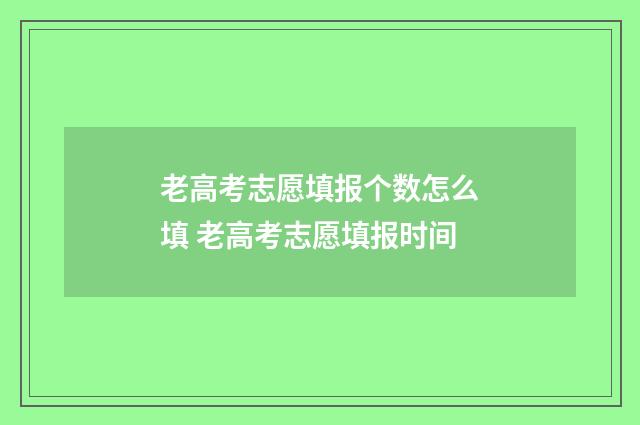 老高考志愿填报个数怎么填 老高考志愿填报时间