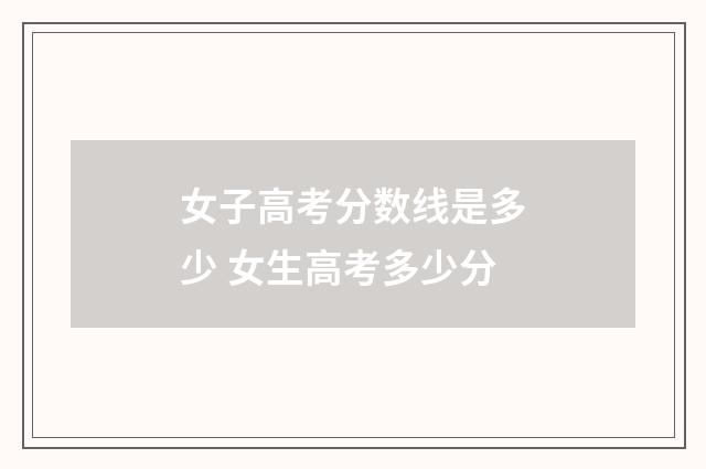 女子高考分数线是多少 女生高考多少分