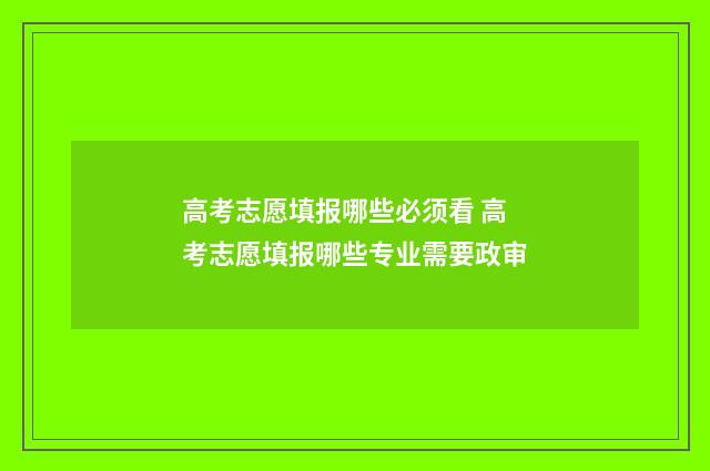 高考志愿填报哪些必须看 高考志愿填报哪些专业需要政审