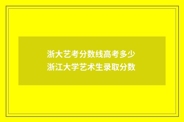 浙大艺考分数线高考多少 浙江大学艺术生录取分数
