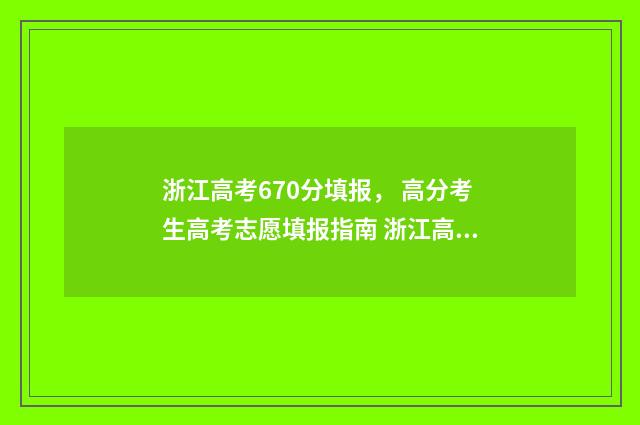 浙江高考670分填报， 高分考生高考志愿填报指南 浙江高考673分