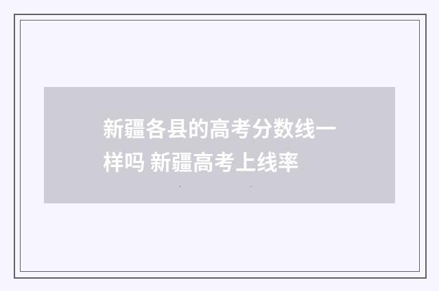 新疆各县的高考分数线一样吗 新疆高考上线率