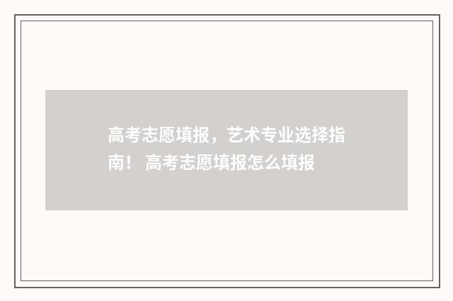 高考志愿填报，艺术专业选择指南！ 高考志愿填报怎么填报