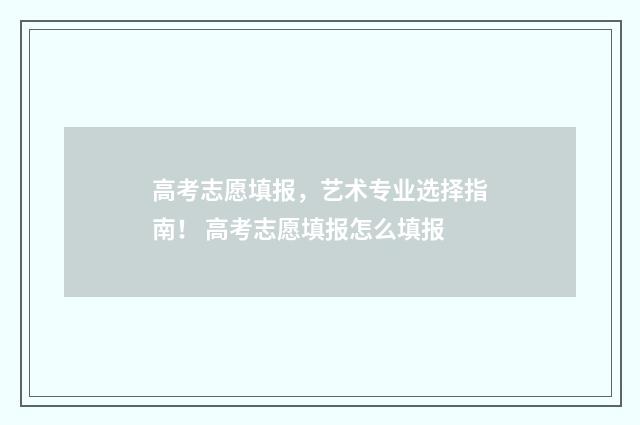 高考志愿填报，艺术专业选择指南！ 高考志愿填报怎么填报