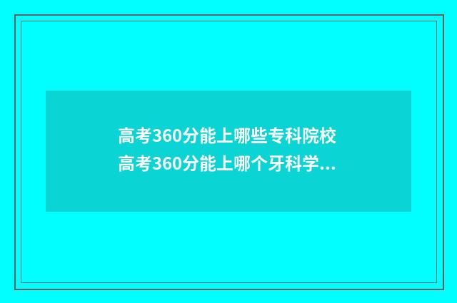 高考360分能上哪些专科院校 高考360分能上哪个牙科学校