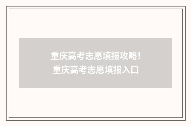 重庆高考志愿填报攻略！ 重庆高考志愿填报入口