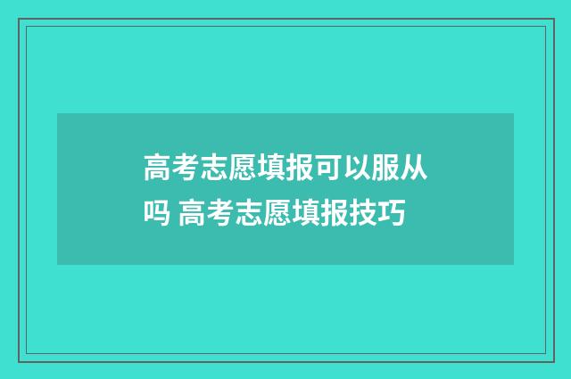 高考志愿填报可以服从吗 高考志愿填报技巧
