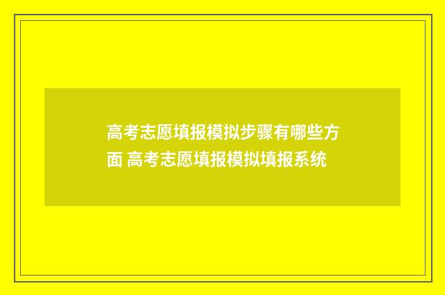高考志愿填报模拟步骤有哪些方面 高考志愿填报模拟填报系统
