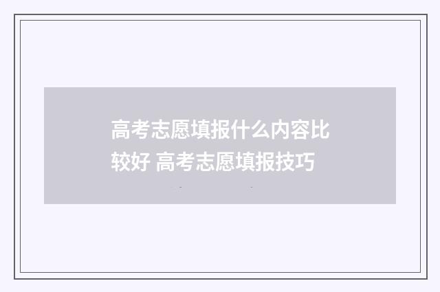 高考志愿填报什么内容比较好 高考志愿填报技巧
