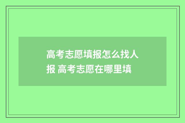 高考志愿填报怎么找人报 高考志愿在哪里填
