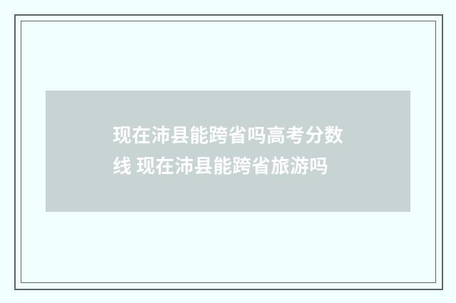 现在沛县能跨省吗高考分数线 现在沛县能跨省旅游吗