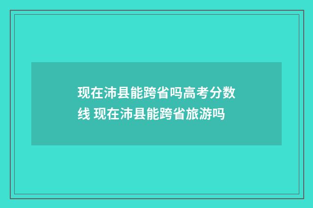 现在沛县能跨省吗高考分数线 现在沛县能跨省旅游吗