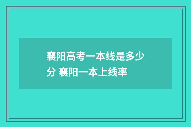 襄阳高考一本线是多少分 襄阳一本上线率
