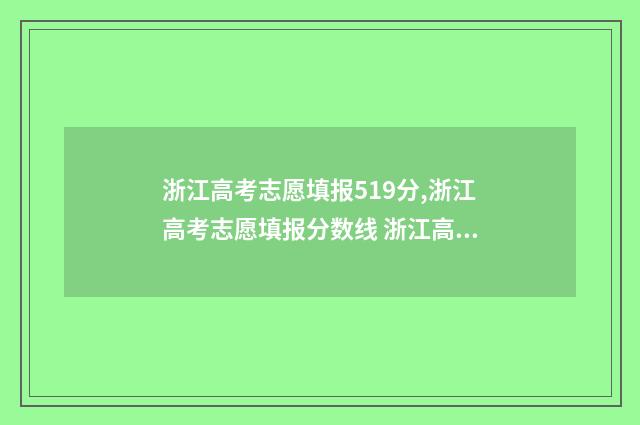 浙江高考志愿填报519分,浙江高考志愿填报分数线 浙江高考志愿填报规则及技巧