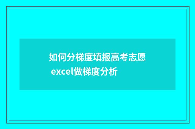 如何分梯度填报高考志愿 excel做梯度分析