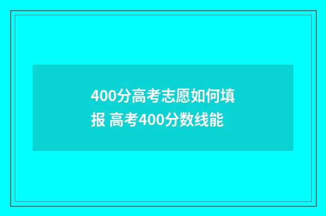 400分高考志愿如何填报 高考400分数线能