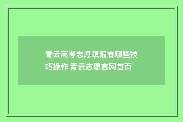 青云高考志愿填报有哪些技巧操作 青云志愿官网首页