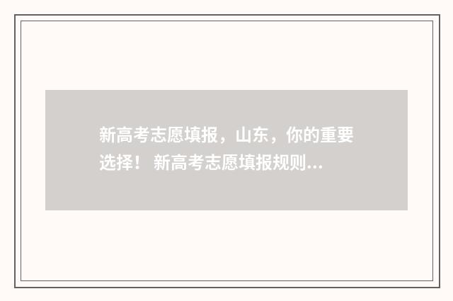 新高考志愿填报，山东，你的重要选择！ 新高考志愿填报规则讲解