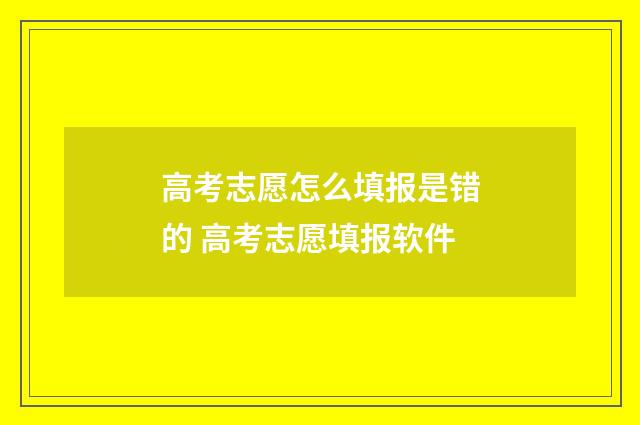 高考志愿怎么填报是错的 高考志愿填报软件