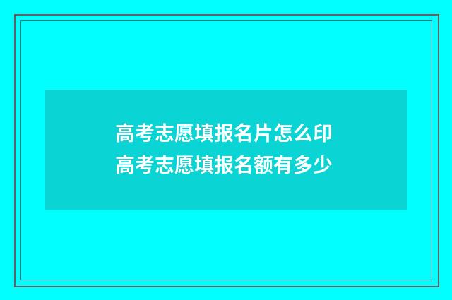 高考志愿填报名片怎么印 高考志愿填报名额有多少