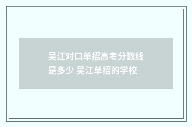 吴江对口单招高考分数线是多少 吴江单招的学校
