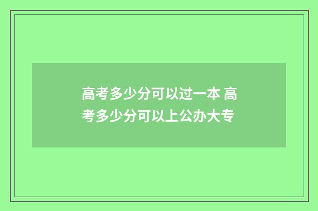 高考多少分可以过一本 高考多少分可以上公办大专