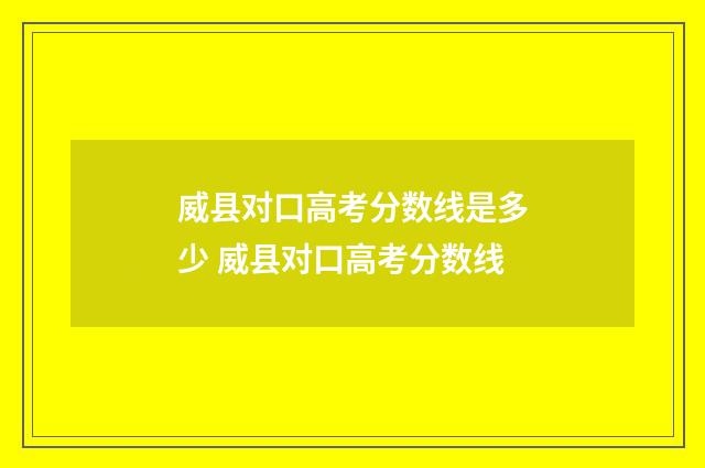 威县对口高考分数线是多少 威县对口高考分数线