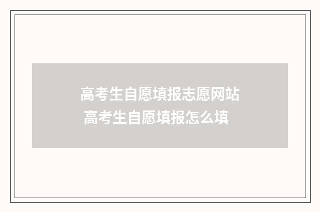 高考生自愿填报志愿网站 高考生自愿填报怎么填