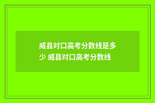 威县对口高考分数线是多少 威县对口高考分数线