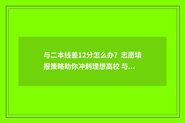 与二本线差12分怎么办？志愿填报策略助你冲刺理想高校 与二本线差12分能上吗