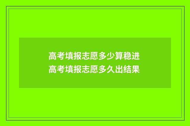 高考填报志愿多少算稳进 高考填报志愿多久出结果