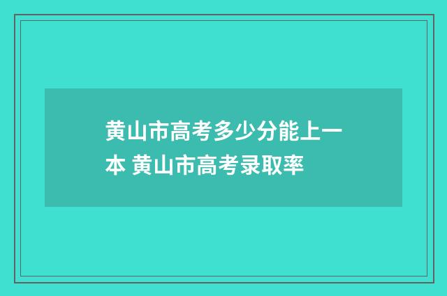 黄山市高考多少分能上一本 黄山市高考录取率