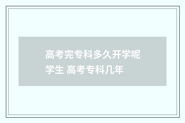 高考完专科多久开学呢学生 高考专科几年