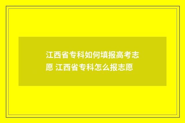江西省专科如何填报高考志愿 江西省专科怎么报志愿