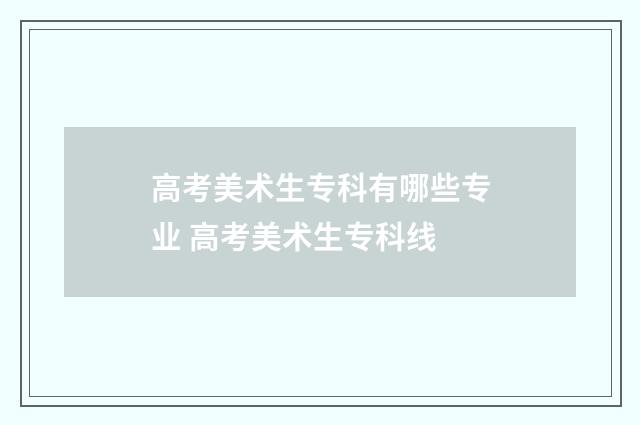 高考美术生专科有哪些专业 高考美术生专科线