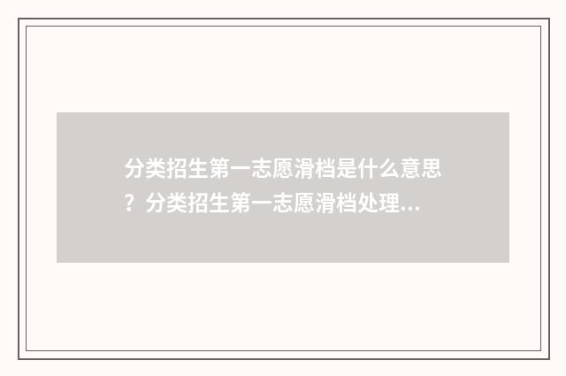 分类招生第一志愿滑档是什么意思？分类招生第一志愿滑档处理步骤 分类招生第一批好走吗