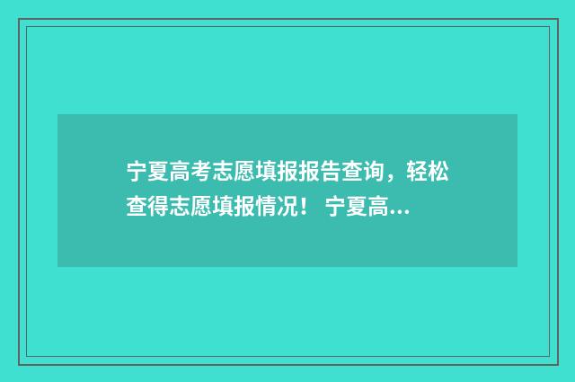 宁夏高考志愿填报报告查询，轻松查得志愿填报情况！ 宁夏高考志愿填报流程