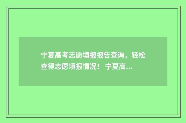 宁夏高考志愿填报报告查询，轻松查得志愿填报情况！ 宁夏高考志愿填报流程
