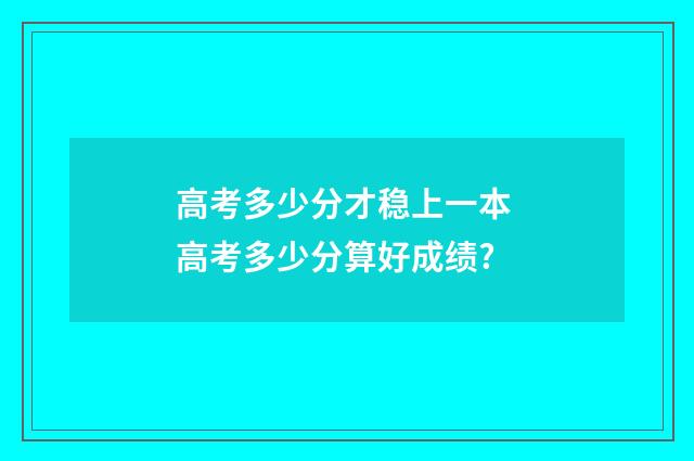 高考多少分才稳上一本 高考多少分算好成绩?