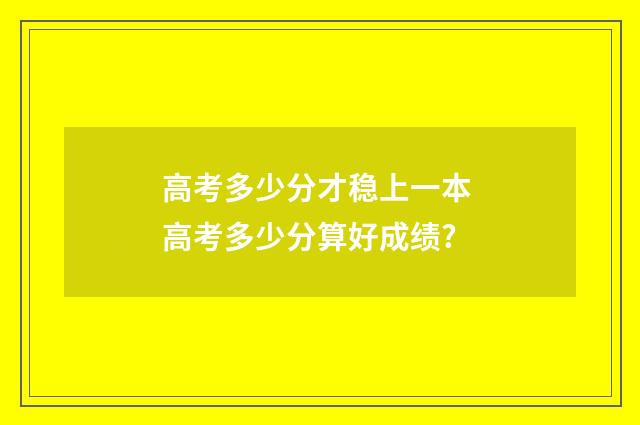 高考多少分才稳上一本 高考多少分算好成绩?
