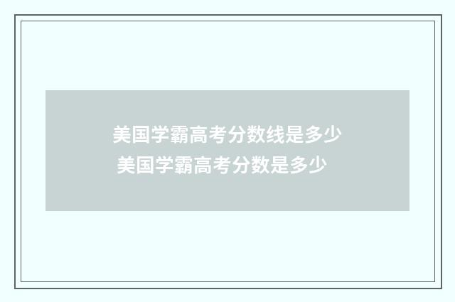 美国学霸高考分数线是多少 美国学霸高考分数是多少