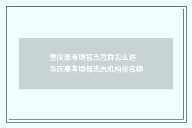 重庆高考填报志愿群怎么进 重庆高考填报志愿机构排名榜