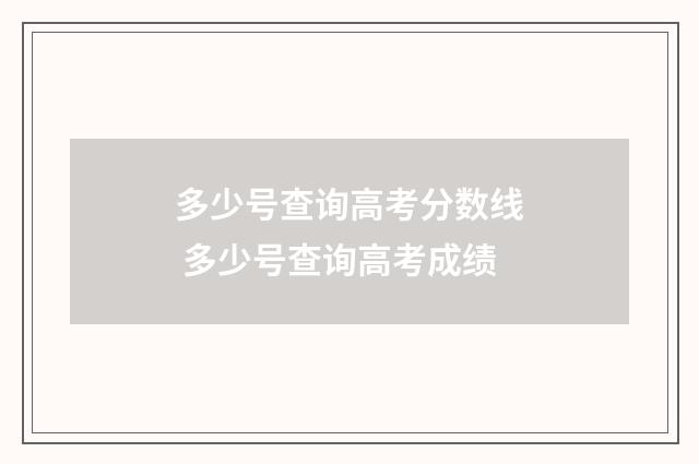 多少号查询高考分数线 多少号查询高考成绩
